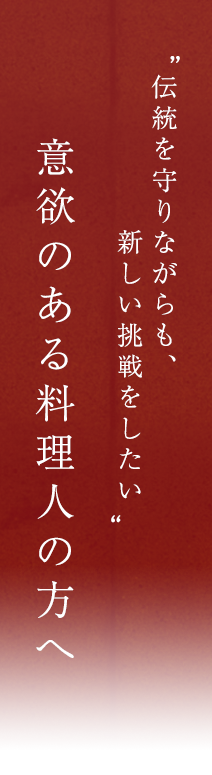 「伝統を守りながらも、新しい挑戦をしたい」意欲のある料理人の方へ